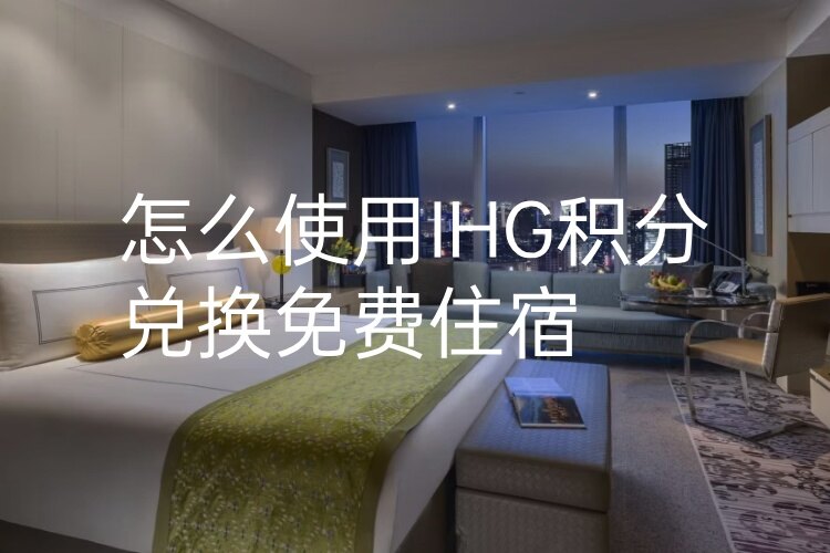 怎么使用IHG优悦会积分兑换酒店房间（积分房）